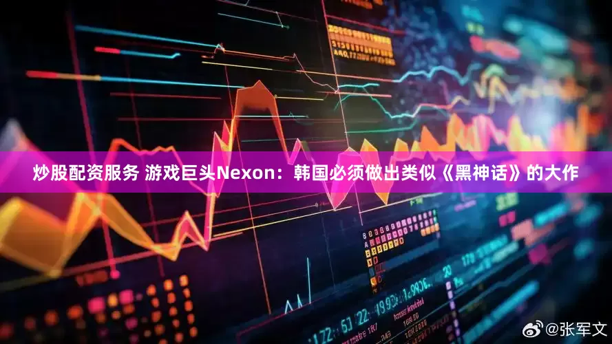 炒股配资服务 游戏巨头Nexon：韩国必须做出类似《黑神话》的大作