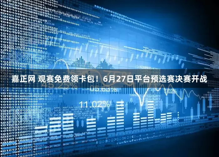嘉正网 观赛免费领卡包！6月27日平台预选赛决赛开战