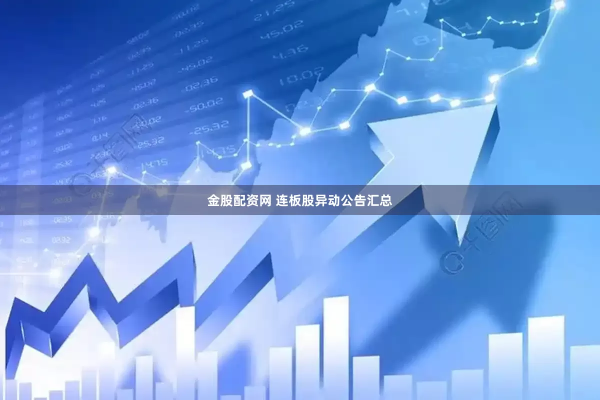 金股配资网 连板股异动公告汇总