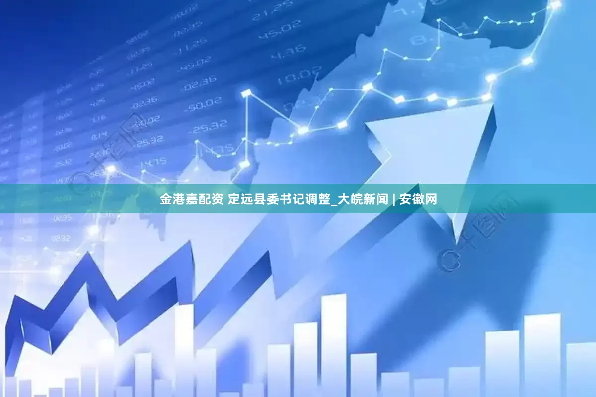 金港嘉配资 定远县委书记调整_大皖新闻 | 安徽网