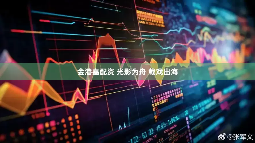 金港嘉配资 光影为舟 载戏出海