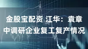 金股宝配资 江华：袁章中调研企业复工复产情况