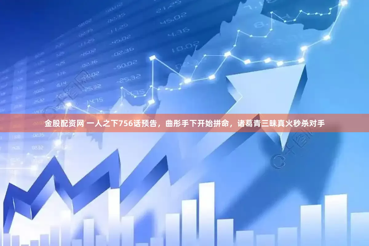 金股配资网 一人之下756话预告，曲彤手下开始拼命，诸葛青三昧真火秒杀对手
